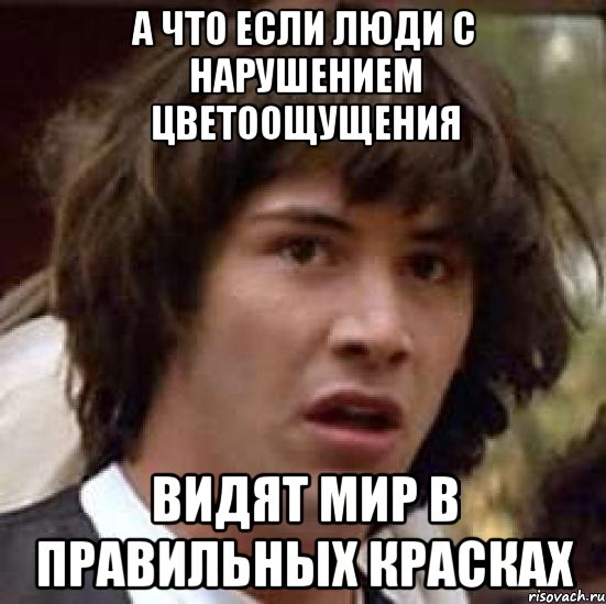 а что если люди с нарушением цветоощущения видят мир в правильных красках, Мем А что если (Киану Ривз)