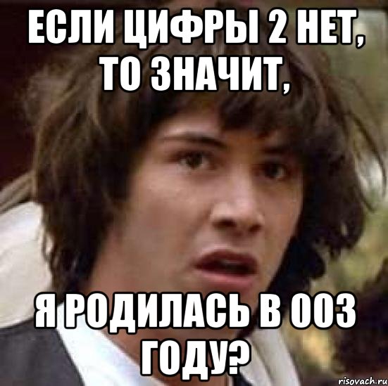 Если цифры 2 нет, то значит, я родилась в 003 году?, Мем А что если (Киану Ривз)