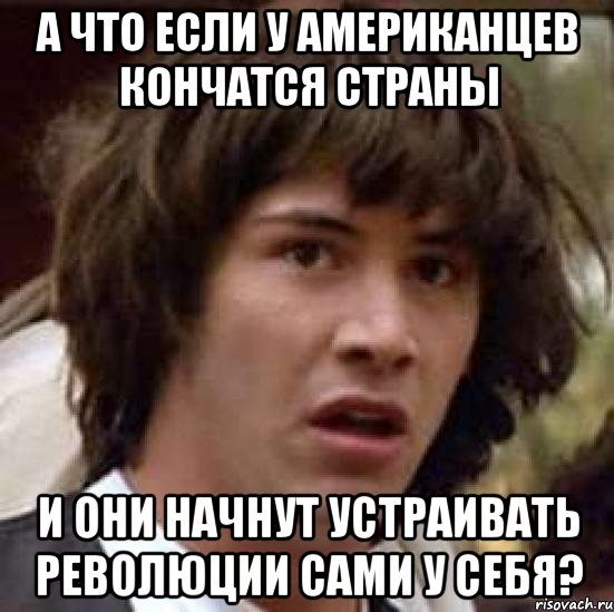 а что если у американцев кончатся страны и они начнут устраивать революции сами у себя?, Мем А что если (Киану Ривз)