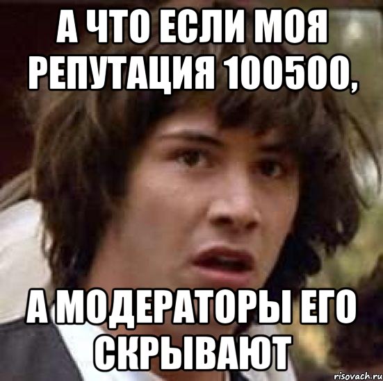 А что если моя репутация 100500, а модераторы его скрывают, Мем А что если (Киану Ривз)