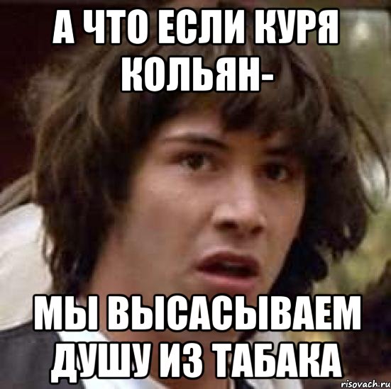 А что если куря кольян- мы высасываем душу из табака, Мем А что если (Киану Ривз)