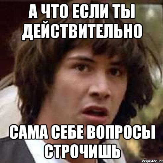 а что если ты действительно сама себе вопросы строчишь, Мем А что если (Киану Ривз)