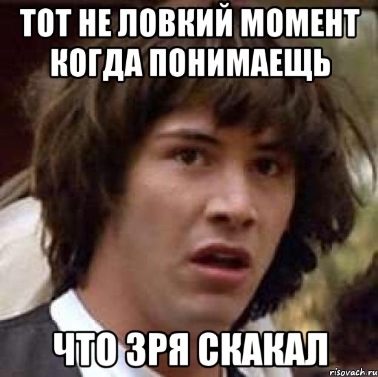 Тот не ловкий момент когда понимаещь Что зря скакал, Мем А что если (Киану Ривз)