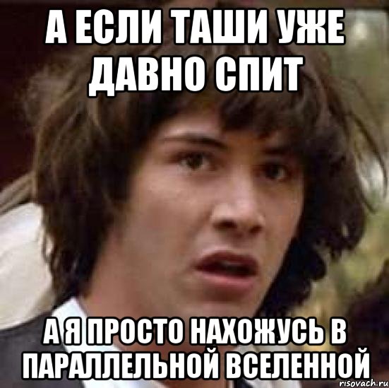 А если Таши уже давно спит А я просто нахожусь в параллельной вселенной, Мем А что если (Киану Ривз)