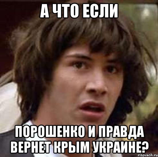 А ЧТО ЕСЛИ ПОРОШЕНКО И ПРАВДА ВЕРНЕТ КРЫМ УКРАИНЕ?, Мем А что если (Киану Ривз)