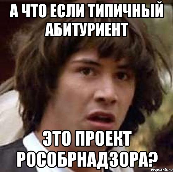 А ЧТО ЕСЛИ ТИПИЧНЫЙ АБИТУРИЕНТ ЭТО ПРОЕКТ РОСОБРНАДЗОРА?, Мем А что если (Киану Ривз)