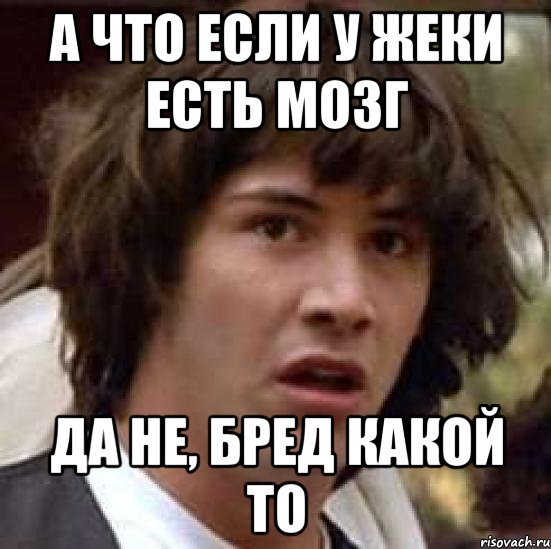 а что если у Жеки есть мозг да не, бред какой то, Мем А что если (Киану Ривз)