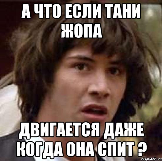 а что если Тани жопа двигается даже когда она спит ?, Мем А что если (Киану Ривз)