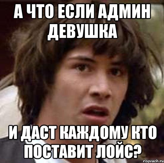 А что если админ девушка и даст каждому кто поставит лойс?, Мем А что если (Киану Ривз)