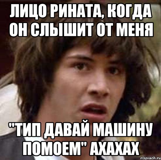 лицо Рината, когда он слышит от меня "тип давай машину помоем" АХАХАХ, Мем А что если (Киану Ривз)