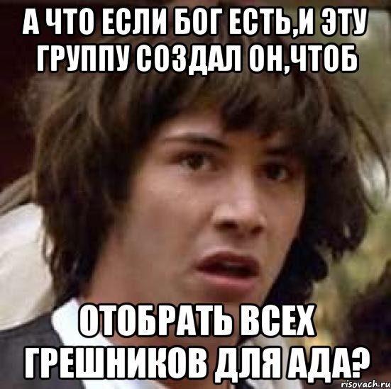 А что если бог есть,и эту группу создал он,чтоб отобрать всех грешников для ада?, Мем А что если (Киану Ривз)