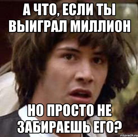 А что, если ты выиграл миллион Но просто не забираешь его?, Мем А что если (Киану Ривз)