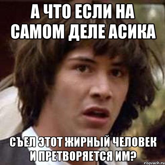 А что если на самом деле Асика Съел этот жирный человек и претворяется им?, Мем А что если (Киану Ривз)