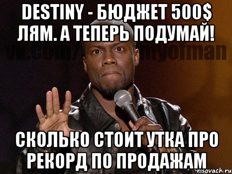 DESTINY - БЮДЖЕТ 500$ ЛЯМ. А ТЕПЕРЬ ПОДУМАЙ! СКОЛЬКО СТОИТ УТКА ПРО РЕКОРД ПО ПРОДАЖАМ, Мем  А теперь представь