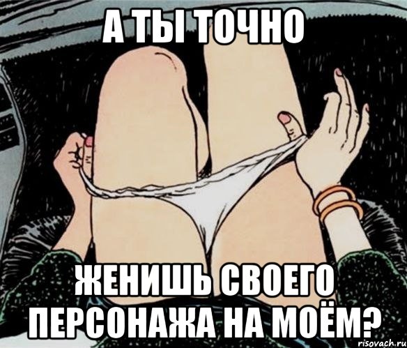 а ты точно женишь своего персонажа на моём?, Мем А ты точно