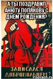 А ты поздравил Анюту Полякову С Днём Рождения? , Мем А ты записался добровольцем