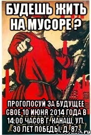 БУДЕШЬ ЖИТЬ НА МУСОРЕ ? ПРОГОЛОСУЙ за будущее СВОЕ 10 июня 2014 года в 14:00 часов г. Канаш, ул. 30 лет Победы, д. 87., Мем А ты записался добровольцем