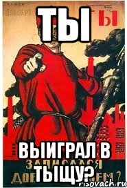 ТЫ выиграл в тыщу?, Мем А ты записался добровольцем