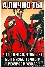 а лично ты что сделал, чтобы не быть избыточным ресурсом, сука?, Мем А ты записался добровольцем