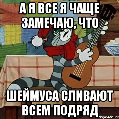 А Я ВСЕ Я ЧАЩЕ ЗАМЕЧАЮ, ЧТО ШЕЙМУСА СЛИВАЮТ ВСЕМ ПОДРЯД, Мем Кот Матроскин с гитарой