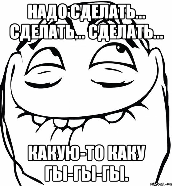 Надо сделать... сделать... сделать... какую-то каку гы-гы-гы., Мем  аааа