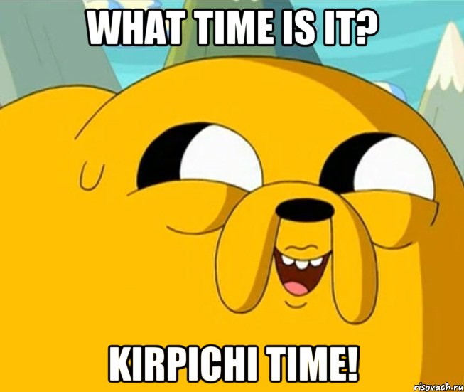 What Time Is It? Kirpichi time!