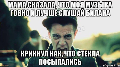 Мама сказала, что моя музыка говно и лучше слушай билана Крикнул нак, что стекла посыпались, Мем Агрессивный Джейкоб