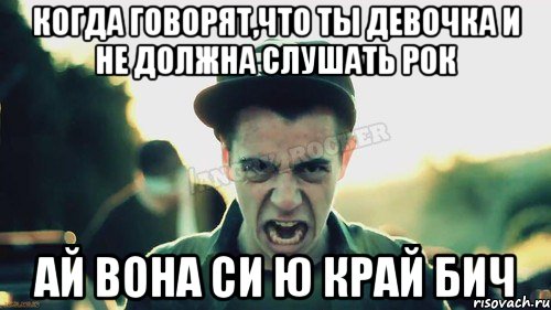 Когда говорят,что ты девочка и не должна слушать рок ай вона си ю край бич, Мем Агрессивный Джейкоб