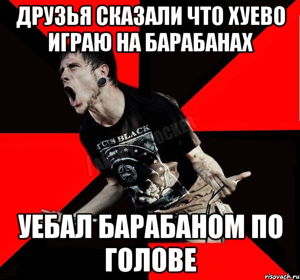 ДРУЗЬЯ СКАЗАЛИ ЧТО ХУЕВО ИГРАЮ НА БАРАБАНАХ УЕБАЛ БАРАБАНОМ ПО ГОЛОВЕ, Мем Агрессивный рокер