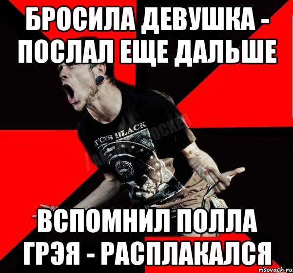 бросила девушка - послал еще дальше вспомнил Полла Грэя - расплакался, Мем Агрессивный рокер