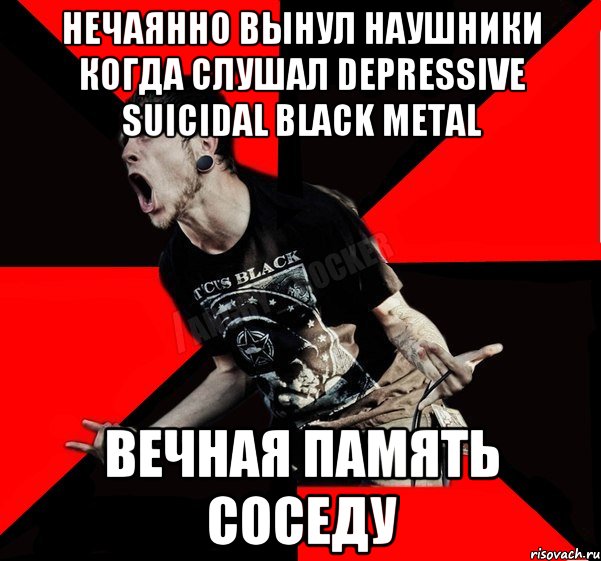 Нечаянно вынул наушники когда слушал Depressive suicidal black metal Вечная память соседу