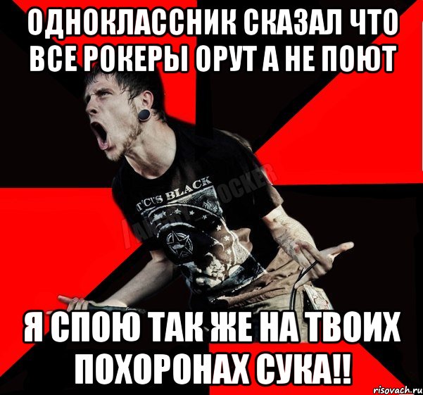 Одноклассник сказал что все рокеры орут а не поют я спою так же на твоих похоронах сука!!, Мем Агрессивный рокер