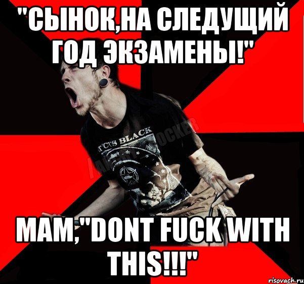 "Сынок,на следущий год экзамены!" Мам,"Dont fuck with This!!!", Мем Агрессивный рокер