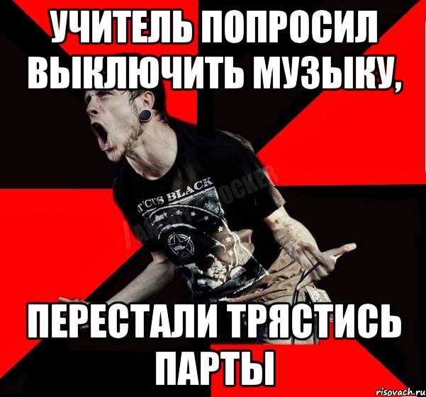 Учитель попросил выключить музыку, Перестали трястись парты, Мем Агрессивный рокер