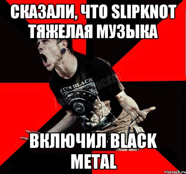 Сказали, что slipknot тяжелая музыка Включил black metal, Мем Агрессивный рокер