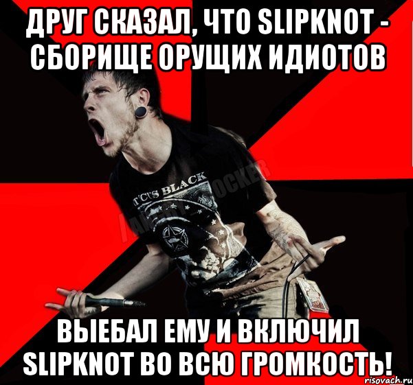 Друг сказал, что SlipKnot - сборище орущих идиотов ВЫЕБАЛ ему и включил SlipKnot во всю громкость!, Мем Агрессивный рокер