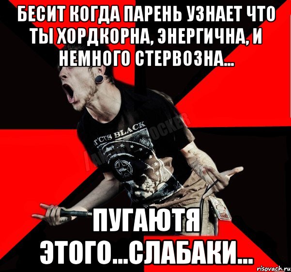 бесит когда парень узнает что ты хордкорна, энергична, и немного стервозна... пугаютя этого...слабаки..., Мем Агрессивный рокер