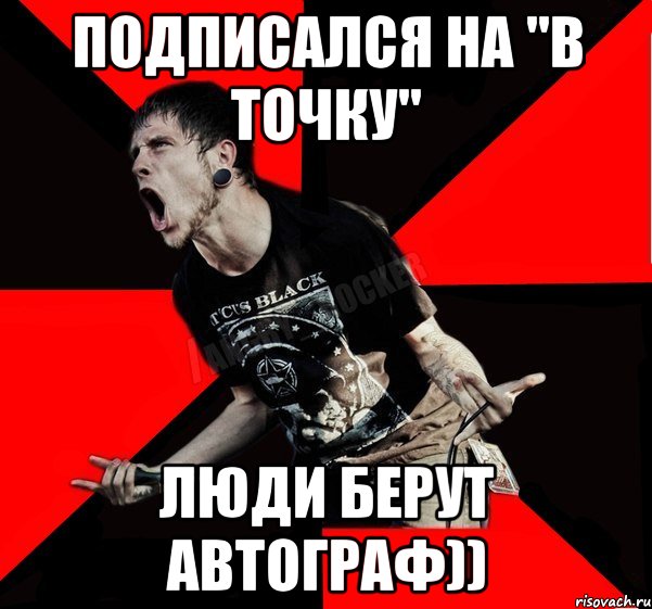 подписался на "в точку" люди берут автограф)), Мем Агрессивный рокер