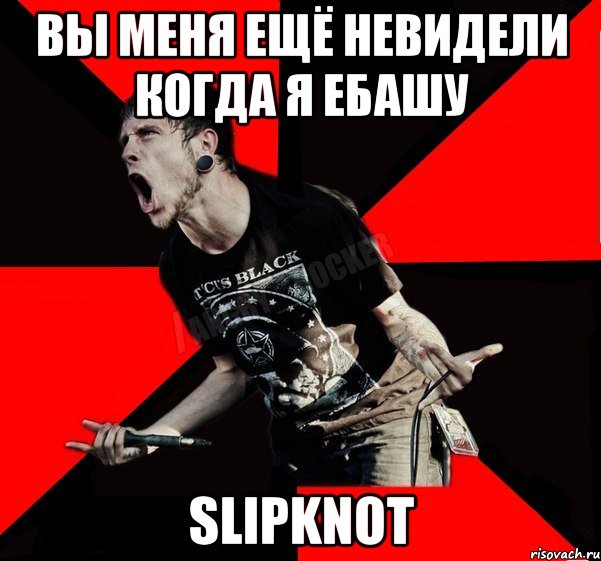 вы меня ЕЩЁ НЕВИДЕЛИ КОГДА Я ЕБАШУ SlipknoT, Мем Агрессивный рокер