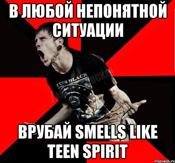 В ЛЮБОЙ НЕПОНЯТНОЙ СИТУАЦИИ ВРУБАЙ SMELLS LIKE TEEN SPIRIT, Мем Агрессивный рокер