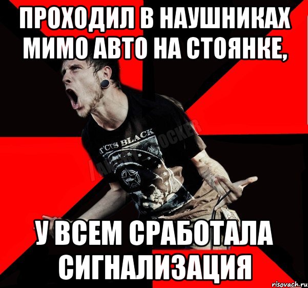 Проходил в наушниках мимо авто на стоянке, у всем сработала сигнализация, Мем Агрессивный рокер