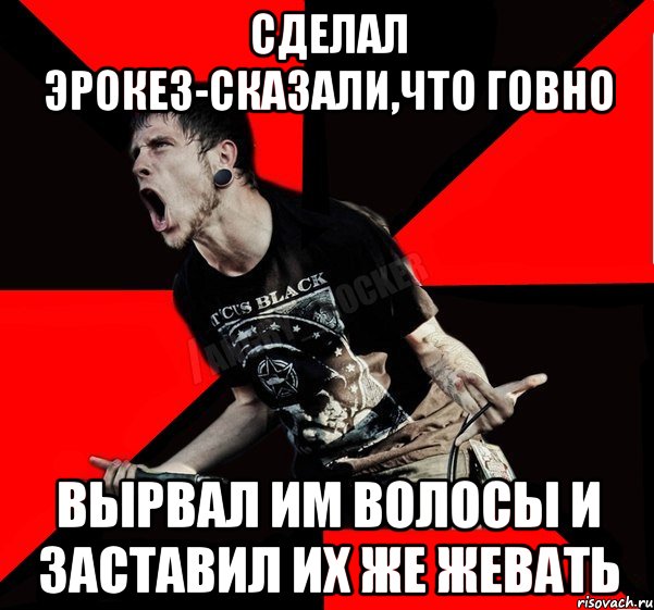 Сделал эрокез-сказали,что говно Вырвал им волосы и заставил их же жевать, Мем Агрессивный рокер