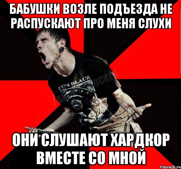 БАБУШКИ ВОЗЛЕ ПОДЪЕЗДА НЕ РАСПУСКАЮТ ПРО МЕНЯ СЛУХИ ОНИ СЛУШАЮТ ХАРДКОР ВМЕСТЕ СО МНОЙ