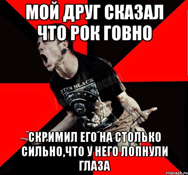 Мой друг сказал что рок говно Скримил его на столько сильно,что у него лопнули глаза, Мем Агрессивный рокер