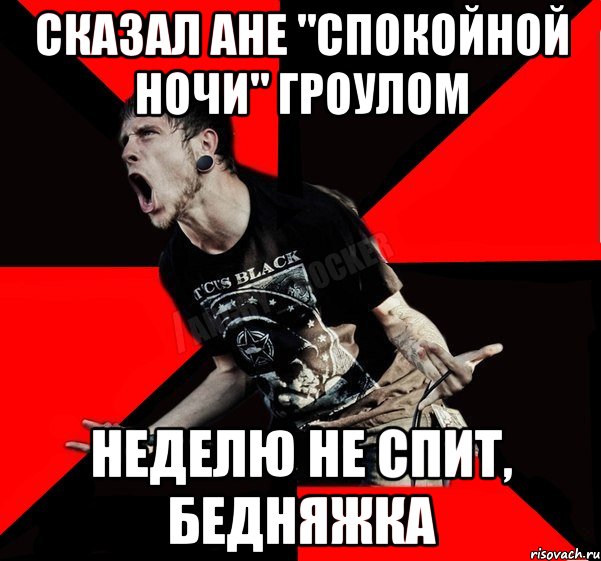 сказал Ане "Спокойной ночи" гроулом неделю не спит, бедняжка, Мем Агрессивный рокер