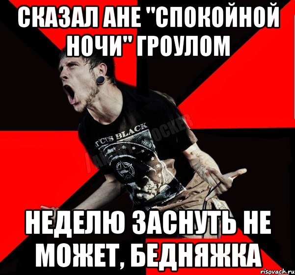 сказал Ане "Спокойной ночи" гроулом неделю заснуть не может, бедняжка, Мем Агрессивный рокер