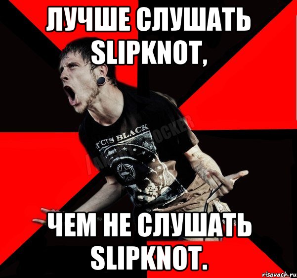 Лучше слушать Slipknot, Чем не слушать Slipknot.