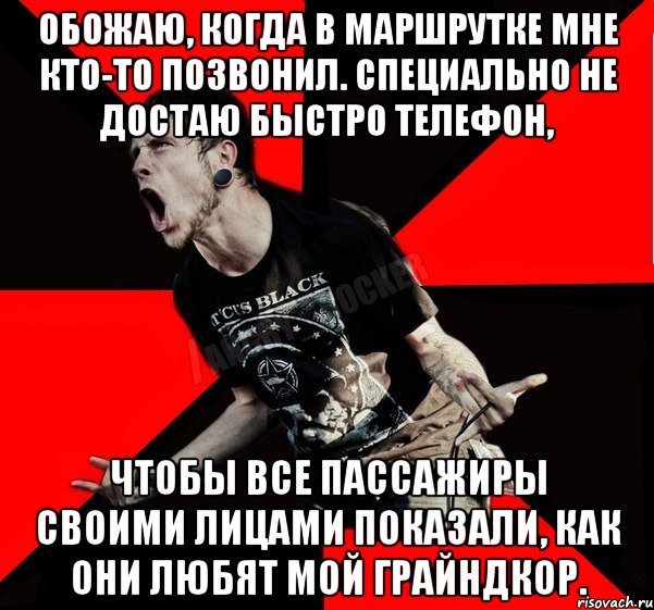 Обожаю, когда в маршрутке мне кто-то позвонил. Специально не достаю быстро телефон, чтобы все пассажиры своими лицами показали, как они любят мой грайндкор., Мем Агрессивный рокер