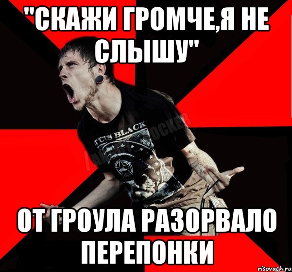 "Скажи громче,я не слышу" От Гроула разорвало перепонки, Мем Агрессивный рокер