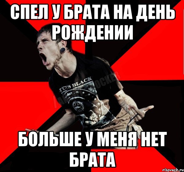 Спел у брата на день рождении больше у меня нет брата, Мем Агрессивный рокер